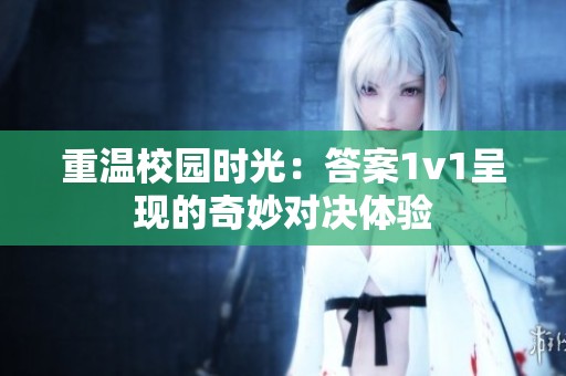 重温校园时光：答案1v1呈现的奇妙对决体验