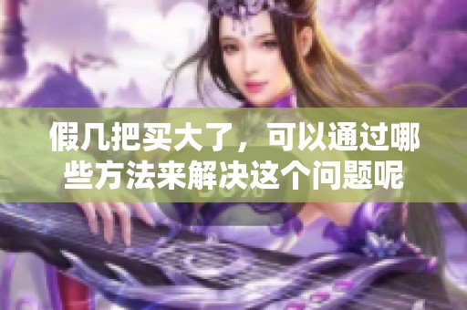 假几把买大了，可以通过哪些方法来解决这个问题呢