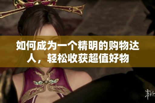 如何成为一个精明的购物达人，轻松收获超值好物