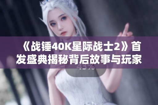 《战锤40K星际战士2》首发盛典揭秘背后故事与玩家体验