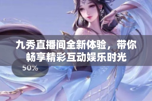 九秀直播间全新体验，带你畅享精彩互动娱乐时光