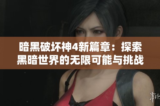 暗黑破坏神4新篇章：探索黑暗世界的无限可能与挑战