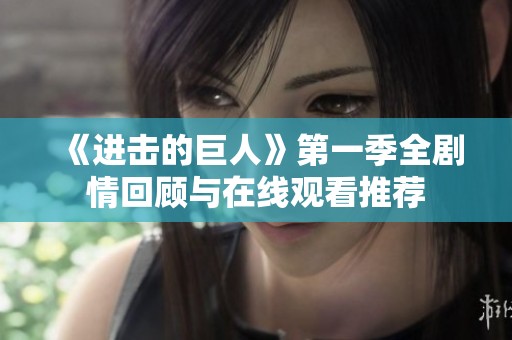 《进击的巨人》第一季全剧情回顾与在线观看推荐
