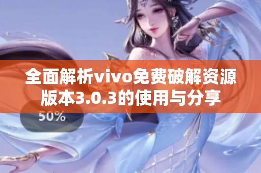 全面解析vivo免费破解资源版本3.0.3的使用与分享