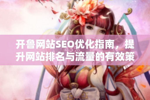 开鲁网站SEO优化指南，提升网站排名与流量的有效策略
