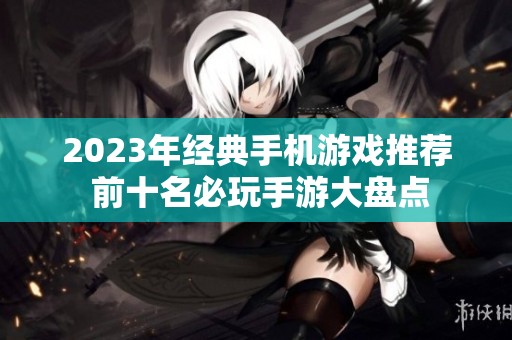 2023年经典手机游戏推荐 前十名必玩手游大盘点