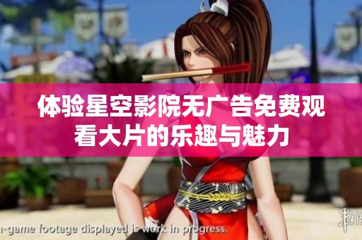 体验星空影院无广告免费观看大片的乐趣与魅力