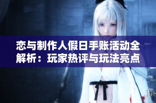 恋与制作人假日手账活动全解析：玩家热评与玩法亮点一览