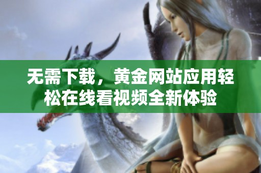 无需下载，黄金网站应用轻松在线看视频全新体验