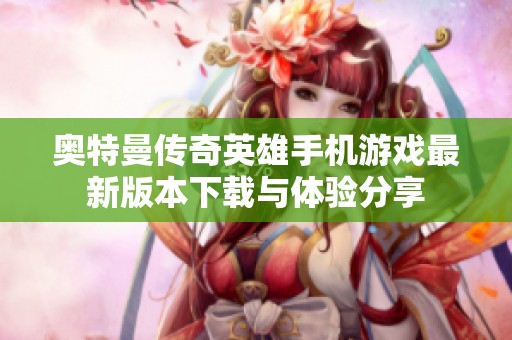 奥特曼传奇英雄手机游戏最新版本下载与体验分享