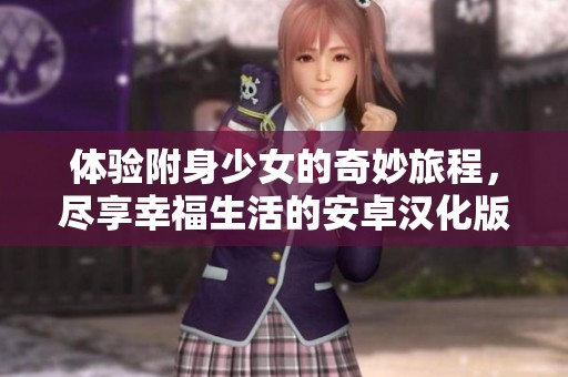 体验附身少女的奇妙旅程，尽享幸福生活的安卓汉化版下载