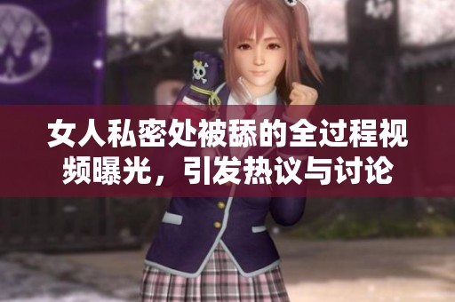 女人私密处被舔的全过程视频曝光，引发热议与讨论