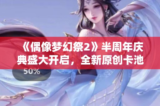 《偶像梦幻祭2》半周年庆典盛大开启，全新原创卡池震撼上线！