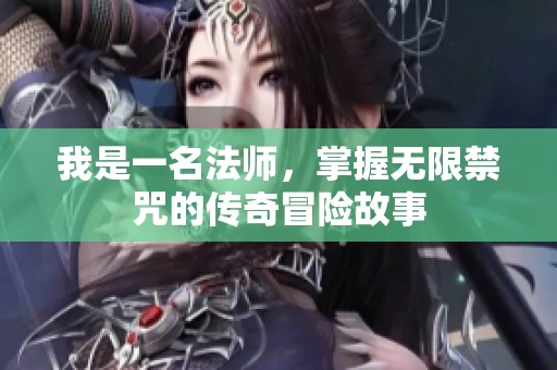 我是一名法师，掌握无限禁咒的传奇冒险故事