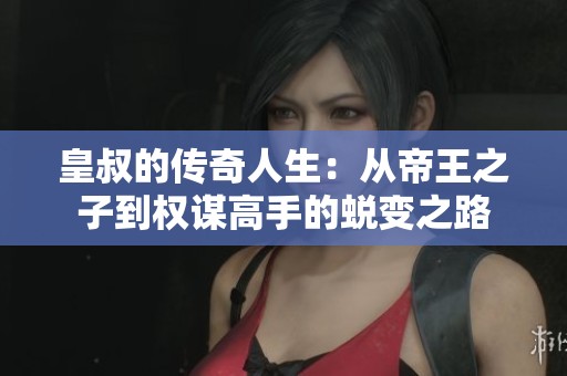 皇叔的传奇人生：从帝王之子到权谋高手的蜕变之路