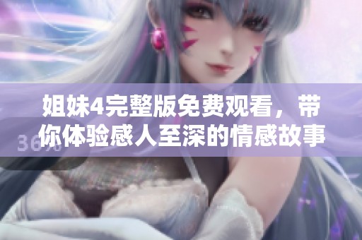 姐妹4完整版免费观看，带你体验感人至深的情感故事
