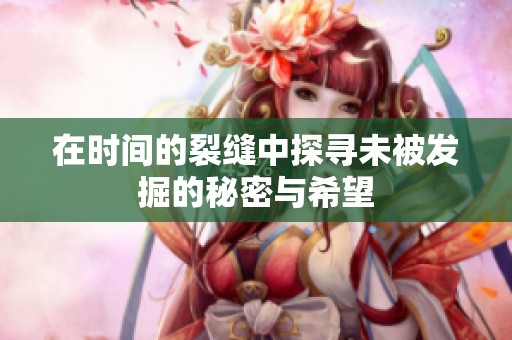 在时间的裂缝中探寻未被发掘的秘密与希望