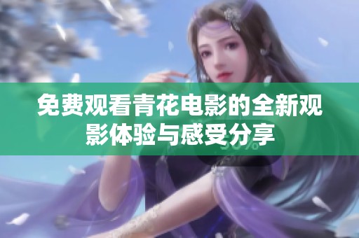 免费观看青花电影的全新观影体验与感受分享
