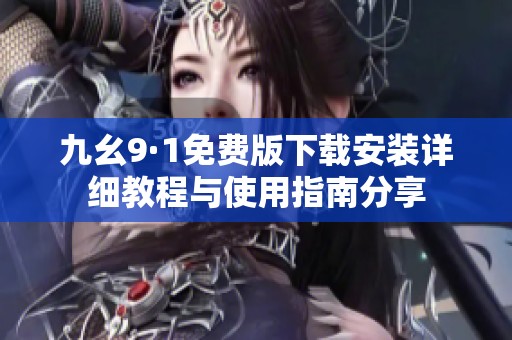 九幺9·1免费版下载安装详细教程与使用指南分享