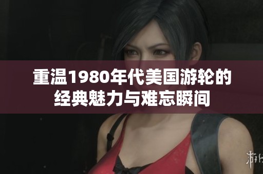 重温1980年代美国游轮的经典魅力与难忘瞬间