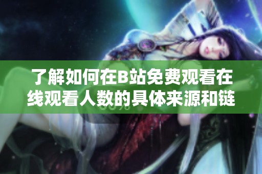 了解如何在B站免费观看在线观看人数的具体来源和链接