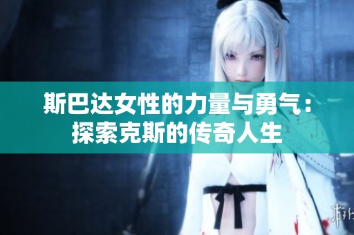 斯巴达女性的力量与勇气：探索克斯的传奇人生