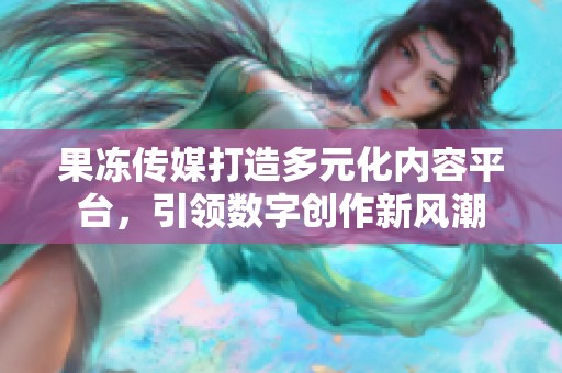 果冻传媒打造多元化内容平台，引领数字创作新风潮