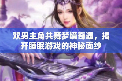 双男主角共舞梦境奇遇，揭开睡眠游戏的神秘面纱