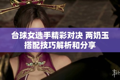 台球女选手精彩对决 两奶玉搭配技巧解析和分享