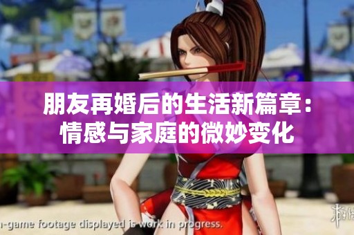 朋友再婚后的生活新篇章：情感与家庭的微妙变化