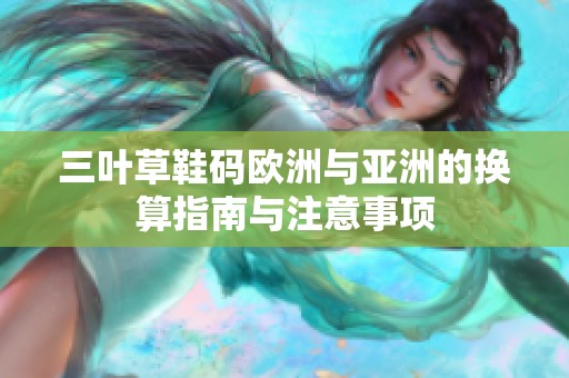 三叶草鞋码欧洲与亚洲的换算指南与注意事项