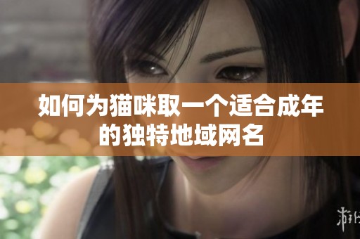 如何为猫咪取一个适合成年的独特地域网名
