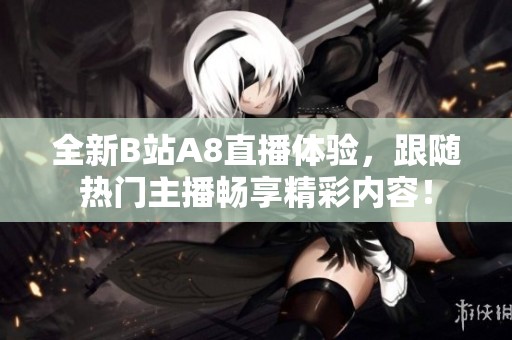 全新B站A8直播体验，跟随热门主播畅享精彩内容！