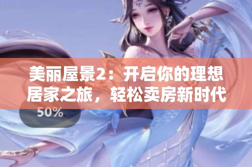 美丽屋景2：开启你的理想居家之旅，轻松卖房新时代