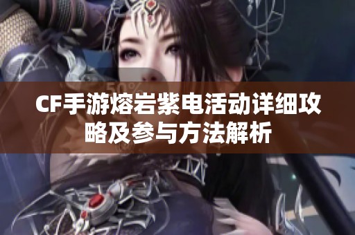CF手游熔岩紫电活动详细攻略及参与方法解析