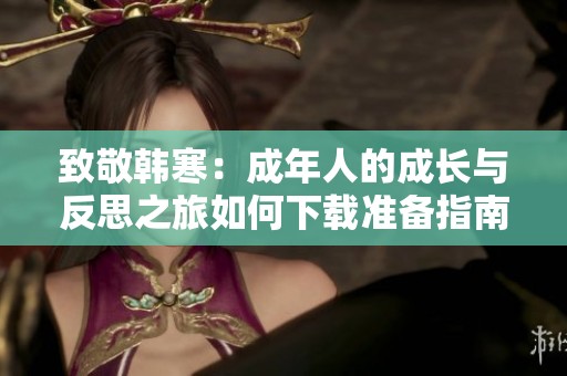 致敬韩寒：成年人的成长与反思之旅如何下载准备指南