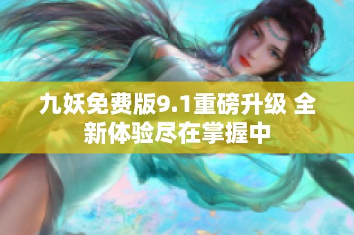 九妖免费版9.1重磅升级 全新体验尽在掌握中