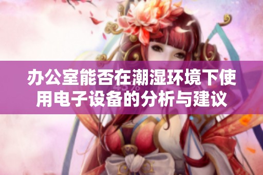 办公室能否在潮湿环境下使用电子设备的分析与建议