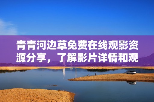 青青河边草免费在线观影资源分享，了解影片详情和观看方式
