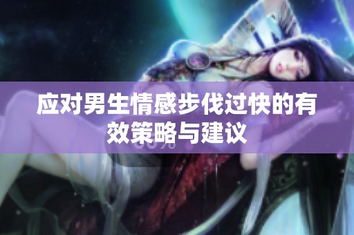 应对男生情感步伐过快的有效策略与建议