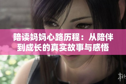 陪读妈妈心路历程：从陪伴到成长的真实故事与感悟