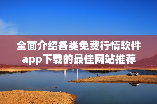 全面介绍各类免费行情软件app下载的最佳网站推荐