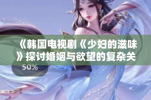 《韩国电视剧《少妇的滋味》探讨婚姻与欲望的复杂关系》