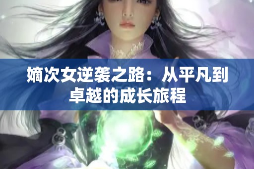嫡次女逆袭之路：从平凡到卓越的成长旅程