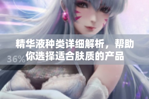 精华液种类详细解析，帮助你选择适合肤质的产品