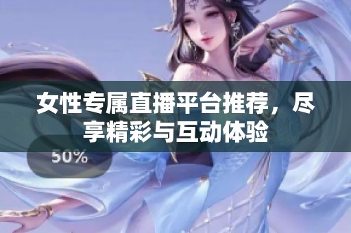 女性专属直播平台推荐，尽享精彩与互动体验