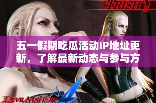 五一假期吃瓜活动IP地址更新，了解最新动态与参与方式