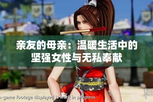 亲友的母亲：温暖生活中的坚强女性与无私奉献