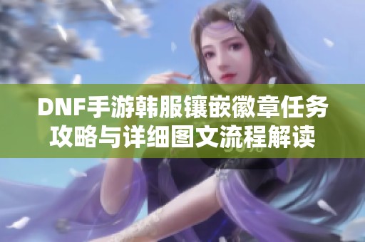 DNF手游韩服镶嵌徽章任务攻略与详细图文流程解读