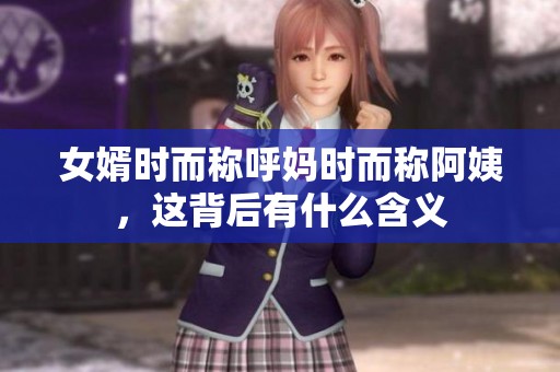 女婿时而称呼妈时而称阿姨，这背后有什么含义